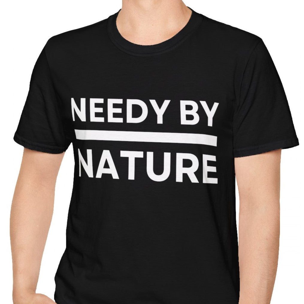 Needy by Nature Funny Sarcastic Men's and Women's T-Shirt, Black