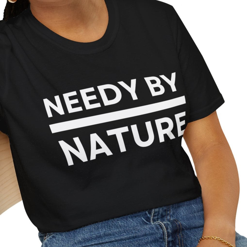 Needy by Nature Funny Sarcastic Men's and Women's T-Shirt, Black